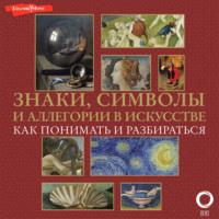 Знаки, символы и аллегории в искусстве. Как понимать и разбираться, audiobook Натальи Кортуновой. ISDN69498496