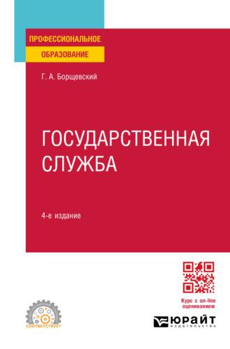 Государственная служба 4-е изд., пер. и доп. Учебное пособие для СПО - Георгий Борщевский