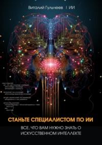Станьте специалистом по ИИ: Все, что вам нужно знать о искусственном интеллекте - Виталий Гульчеев