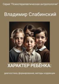 Характер ребёнка: диагностика, формирование, методы коррекции - Владимир Слабинский