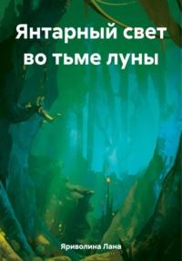 Янтарный свет во тьме луны, аудиокнига Ланы Яриволиной. ISDN69502168