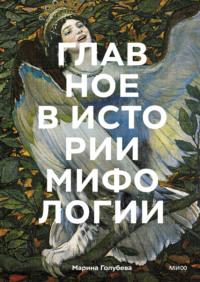 Главное в истории мифологии. Ключевые сюжеты, темы, образы, символы, аудиокнига Марины Голубевой. ISDN69502351