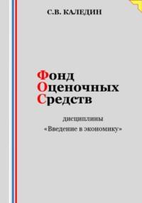 Фонд оценочных средств дисциплины «Введение в экономику» - Сергей Каледин