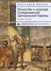 Искусство и культура Скандинавской Центральной Европы. 1550–1720, audiobook Кристоффера Невилл. ISDN69503986