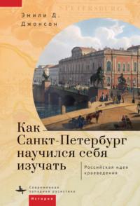 Как Петербург научился себя изучать - Эмили Д. Джонсон