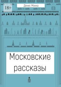 Московские рассказы, аудиокнига Дениса Мокки. ISDN69504676