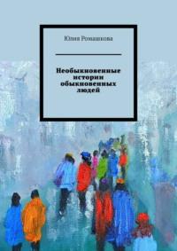 Необыкновенные истории обыкновенных людей - Юлия Ромашкова