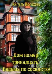 Дом номер тринадцать. Ведьма по соседству, аудиокнига Айгуль Малаховой. ISDN69505099