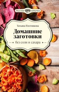 Домашние заготовки без соли и сахара - Татьяна Плотникова