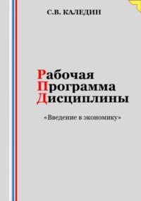 Рабочая программа дисциплины «Введение в экономику» - Сергей Каледин
