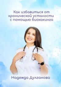 Как избавиться от хронической усталости с помощью биохакинга, książka audio Надежды Дулгановой. ISDN69507325