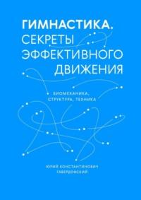 Гимнастика. Секреты эффективного движения. Биомеханика. Структура. Техника, аудиокнига Юрия Константиновича Гавердовского. ISDN69507358