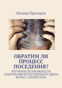 Обратим ли процесс поседения? Изучение возможности сохранения естественного цвета волос с возрастом - Леонид Прохоров