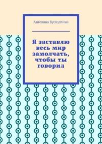 Я заставлю весь мир замолчать, чтобы ты говорил, audiobook Ангелины Хуснуллиной. ISDN69507403