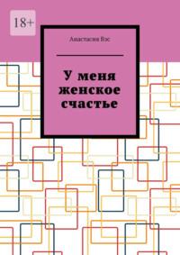 У меня женское счастье, аудиокнига Анастасии Вэс. ISDN69507406