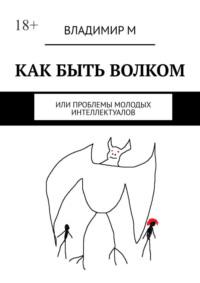 Как быть волком, или Проблемы молодых интеллектуалов, аудиокнига Владимира М. ISDN69507412