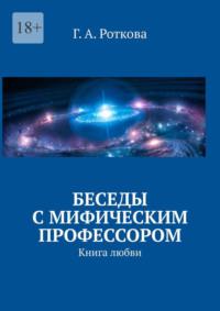 Беседы с мифическим профессором. Книга любви, аудиокнига Г. А. Ротковой. ISDN69507478