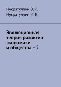 Эволюционная теория развития экономики и общества –2, аудиокнига В. К. Нусратуллина. ISDN69507493