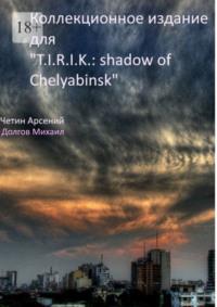 Коллекционное издание для «T.I.R.I.K.: shadow of Chelyabinsk» - Арсений Четин