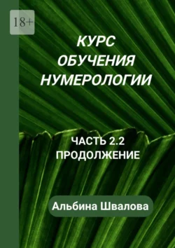 Курс обучения нумерологии. Часть 2.2. Продолжение - Альбина Швалова