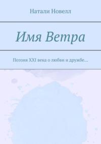 Имя ветра. Поэзия XXI века о любви и дружбе… - Натали Новелл