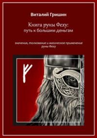 Книга руны Феху: Путь к большим деньгам. Значения, толкование и магическое применение руны Феху - Виталий Гришин