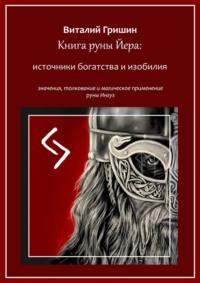 Книга руны Йера: источники богатства и изобилия. Значение, толкование и магическое применение руны Йера - Виталий Гришин