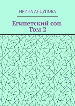 Египетский сон. Том 2 - Ирина Анцупова