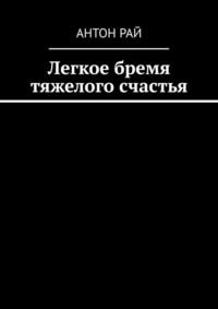 Легкое бремя тяжелого счастья, książka audio Антона Рая. ISDN69507961