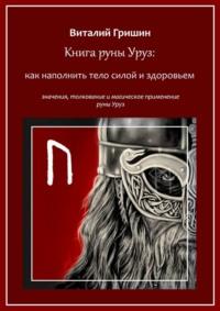 Книга руны Уруз: Как наполнить тело силой и здоровьем - Виталий Гришин