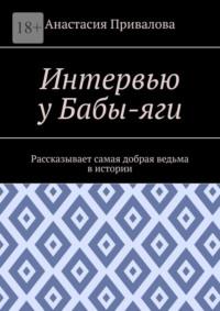 Интервью у Бабы-яги. Рассказывает самая добрая ведьма в истории, аудиокнига Анастасии Васильевны Приваловой. ISDN69508051