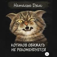 Котиков обижать не рекомендуется, audiobook Натальи Михайловны Дым. ISDN69508249