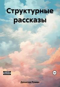 Структурные рассказы, аудиокнига Романа Александровича Денисова. ISDN69508555