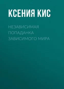 Независимая попаданка зависимого Мира - Ксения Кис