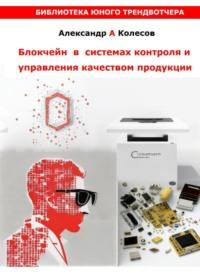 Блокчейн в системах контроля и управления качеством, аудиокнига Александра Александровича Колесова. ISDN69509566