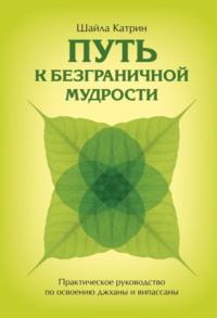 Путь к безграничной мудрости. Практическое руководство по освоению джханы и випассаны - Шайла Катрин