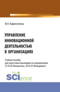 Управление инновационной деятельностью в организациях. (Бакалавриат). Учебное пособие. - Юлия Кафиятуллина