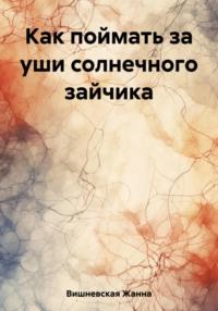 Как поймать за уши солнечного зайчика, аудиокнига Жанны Вишневской. ISDN69512869