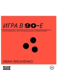 Игра в 90-е, аудиокнига Ивана Лисаченко. ISDN69513028