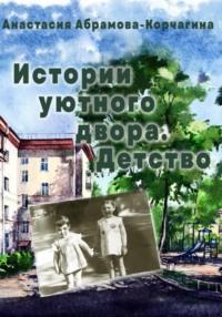 Истории уютного двора. Детство - Анастасия Абрамова-Корчагина