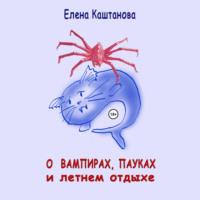 О вампирах, пауках и летнем отдыхе, audiobook Елены Каштановой. ISDN69514075
