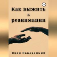 Как выжить в реанимации, аудиокнига Ивана Викторовича Новохацкого. ISDN69514870