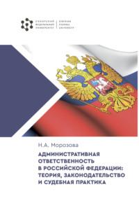Административная ответственность в Российской Федерации: теория, законодательство и судебная практика - Наталья Морозова