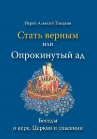 Стать верным, или Опрокинутый ад, audiobook иерея Алексий Тимаков. ISDN69516304