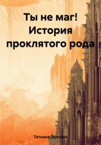 Ты не маг! История проклятого рода, audiobook Лепской Татьяны. ISDN69516490