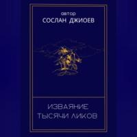 Изваяние тысячи ликов, аудиокнига Сослана Владиславовича Джиоева. ISDN69516613