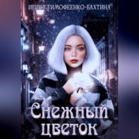 Снежный цветок - Ирина Тимофеенко-Бахтина