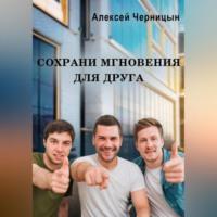 Сохрани мгновения для друга - Алексей Черницын