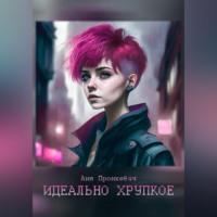 Идеально хрупкое, audiobook Ани Пронкевич. ISDN69517147