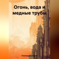 Огонь, вода и медные трубы, audiobook Андрея Тихомирова. ISDN69517333